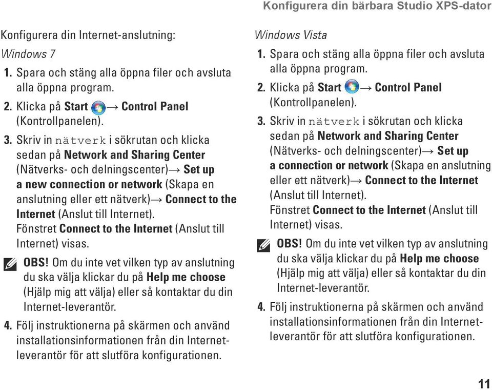 Skriv in nätverk i sökrutan och klicka sedan på Network and Sharing Center (Nätverks- och delningscenter) Set up a new connection or network (Skapa en anslutning eller ett nätverk) Connect to the