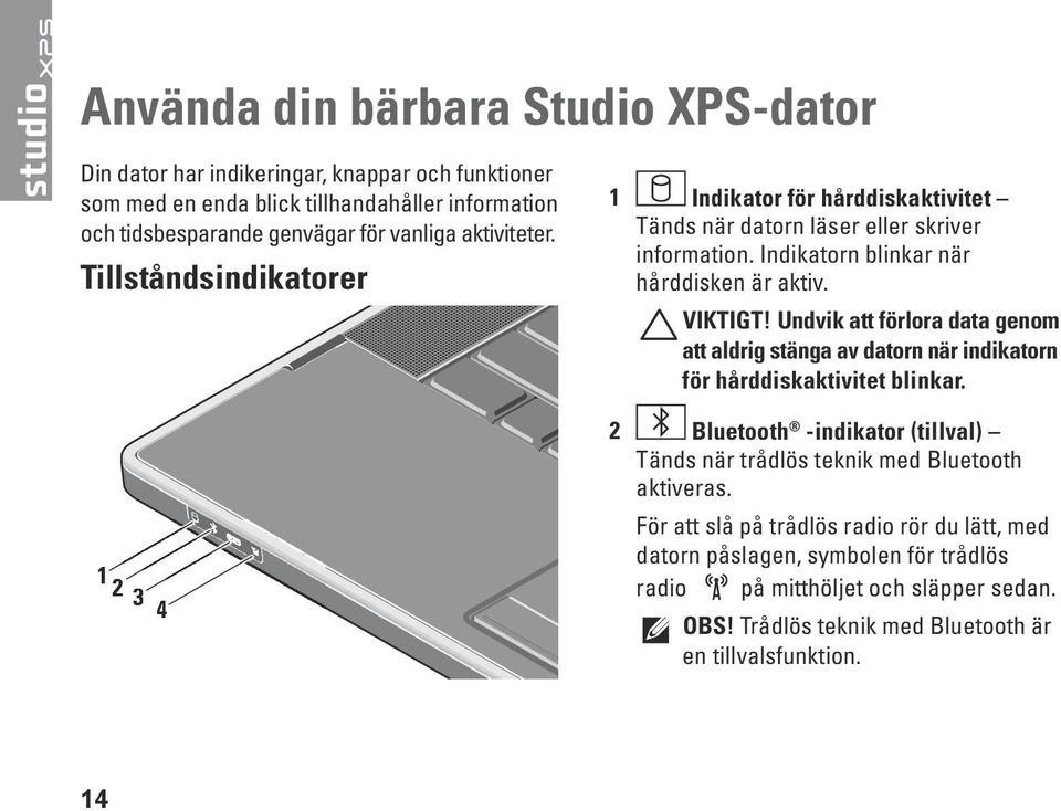 Undvik att förlora data genom att aldrig stänga av datorn när indikatorn för hårddiskaktivitet blinkar.