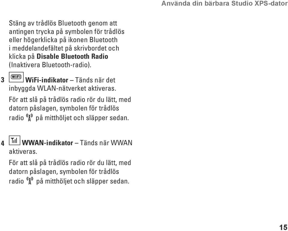 3 WiFi-indikator Tänds när det inbyggda WLAN-nätverket aktiveras.