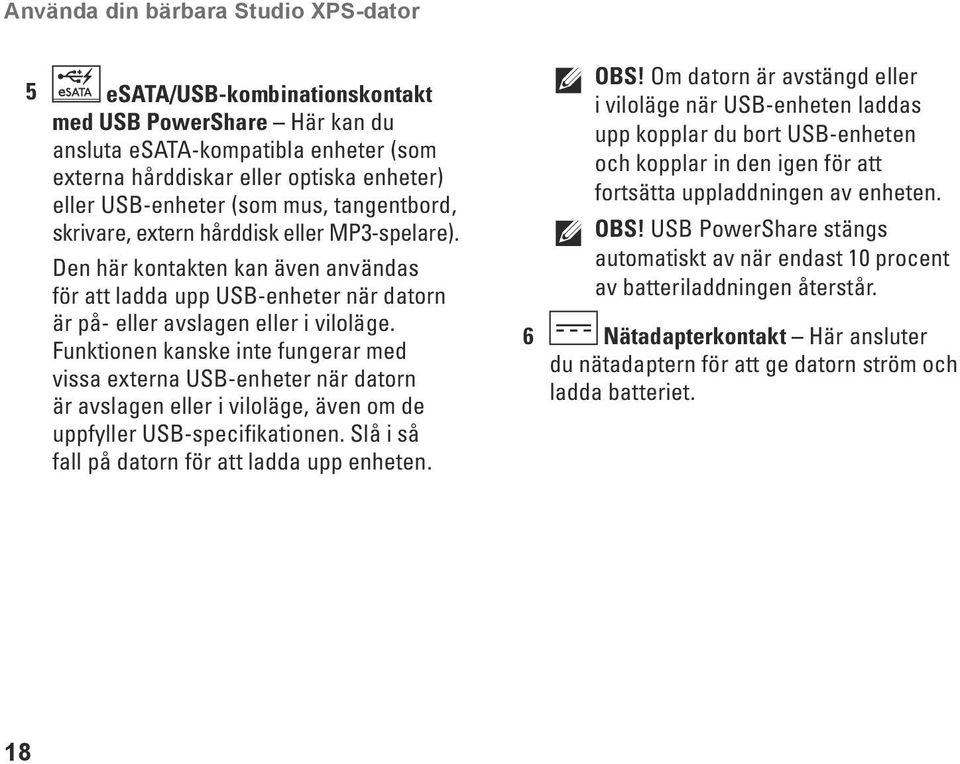 Funktionen kanske inte fungerar med vissa externa USB-enheter när datorn är avslagen eller i viloläge, även om de uppfyller USB-specifikationen. Slå i så fall på datorn för att ladda upp enheten. OBS!