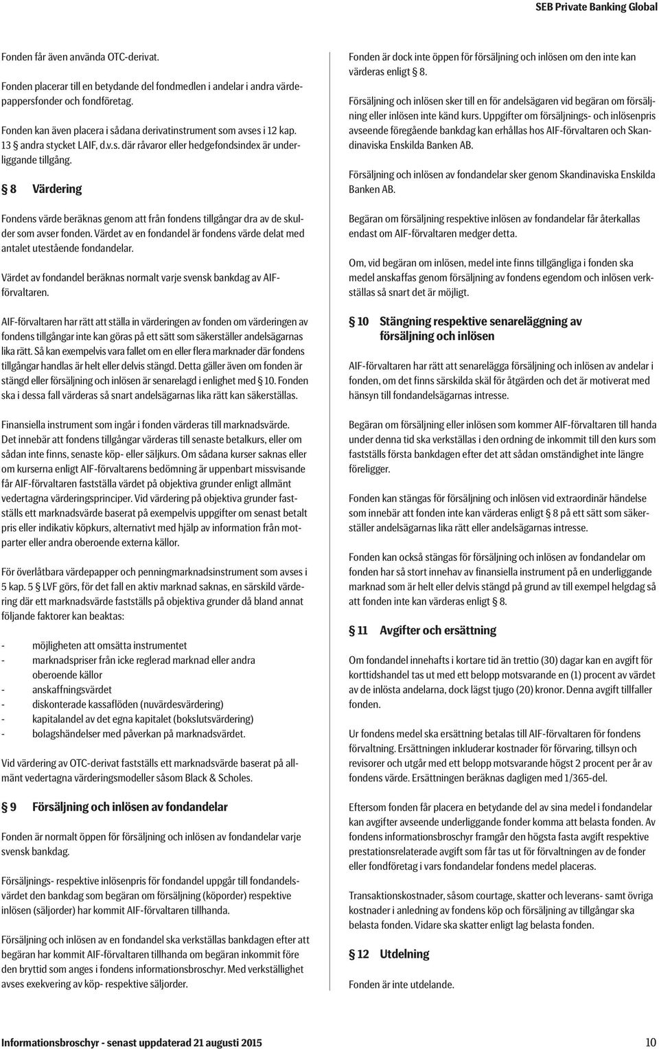 8 Värdering Fondens värde beräknas genom att från fondens tillgångar dra av de skulder som avser fonden. Värdet av en fondandel är fondens värde delat med antalet utestående fondandelar.