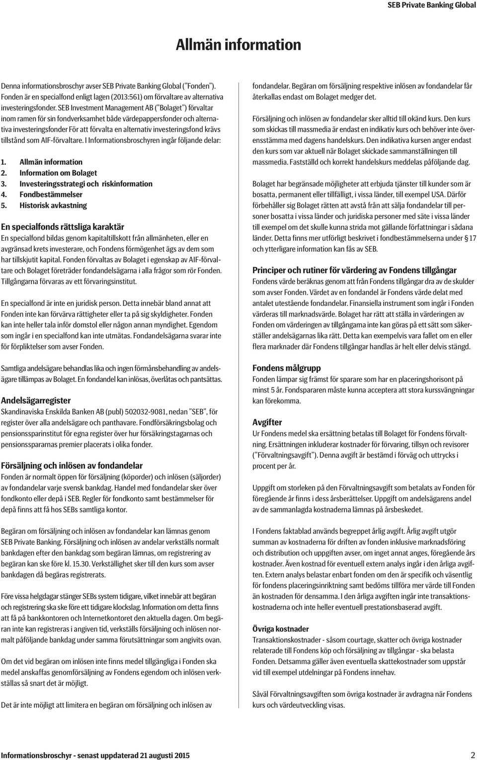 tillstånd som AIF-förvaltare. I Informationsbroschyren ingår följande delar: 1. Allmän information 2. Information om Bolaget 3. Investeringsstrategi och riskinformation 4. Fondbestämmelser 5.