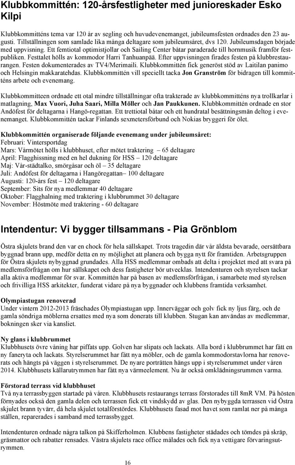 Ett femtiotal optimistjollar och Sailing Center båtar paraderade till hornmusik framför festpubliken. Festtalet hölls av kommodor Harri Tanhuanpää.