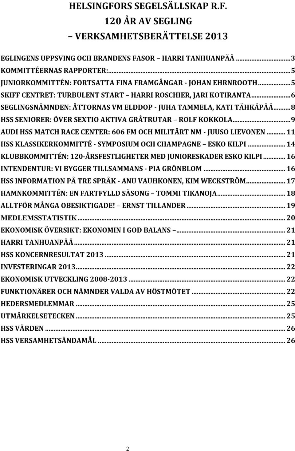 .. 6 SEGLINGSNÄMNDEN: ÅTTORNAS VM ELDDOP - JUHA TAMMELA, KATI TÄHKÄPÄÄ... 8 HSS SENIORER: ÖVER SEXTIO AKTIVA GRÅTRUTAR ROLF KOKKOLA.