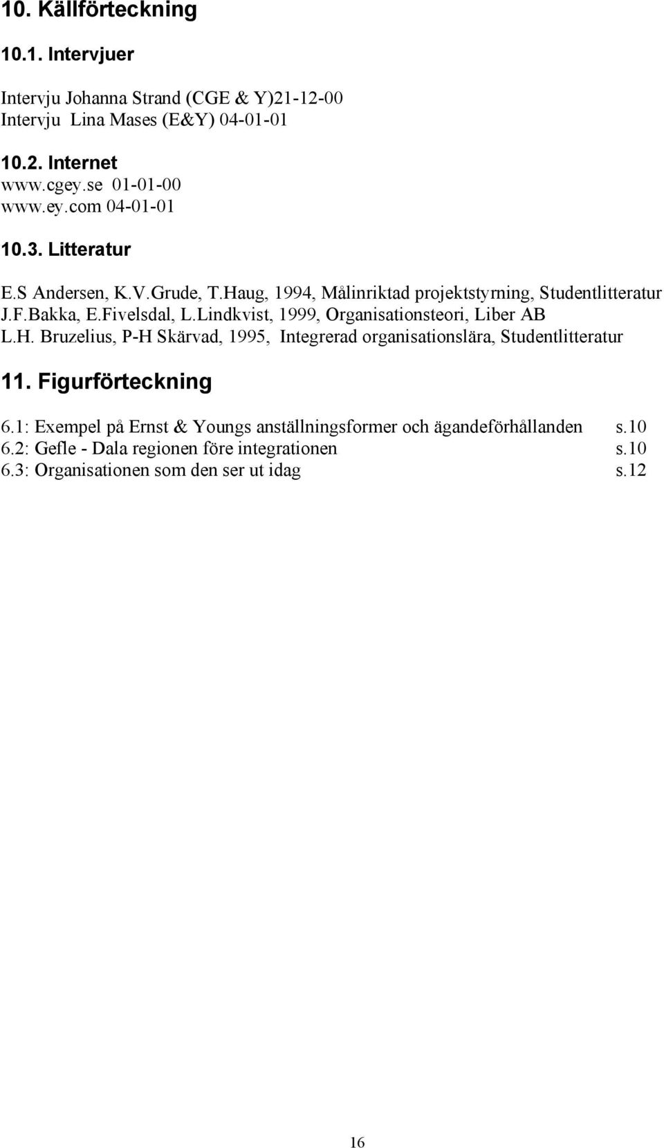 Lindkvist, 1999, Organisationsteori, Liber AB L.H. Bruzelius, P-H Skärvad, 1995, Integrerad organisationslära, Studentlitteratur 11. Figurförteckning 6.