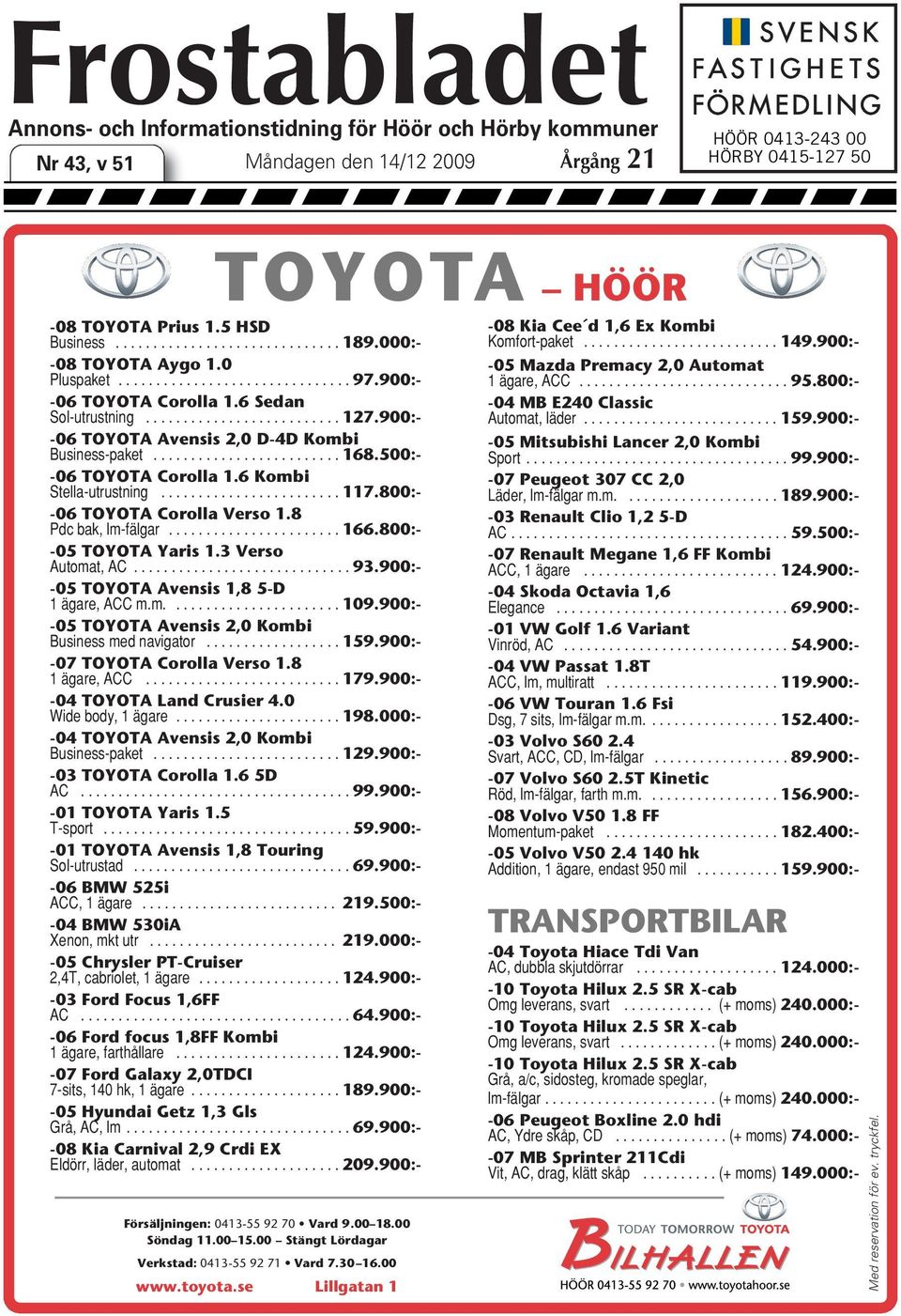 500:- -06 TOYOTA Corolla 1.6 Kombi Stella-utrustning........................ 117.800:- -06 TOYOTA Corolla Verso 1.8 Pdcbak,lm-fälgar...166.800:- -05 TOYOTA Yaris 1.3 Verso Automat,AC...93.