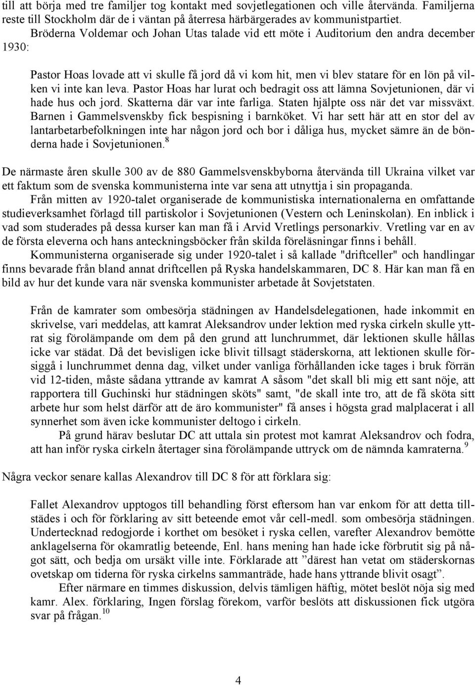 leva. Pastor Hoas har lurat och bedragit oss att lämna Sovjetunionen, där vi hade hus och jord. Skatterna där var inte farliga. Staten hjälpte oss när det var missväxt.