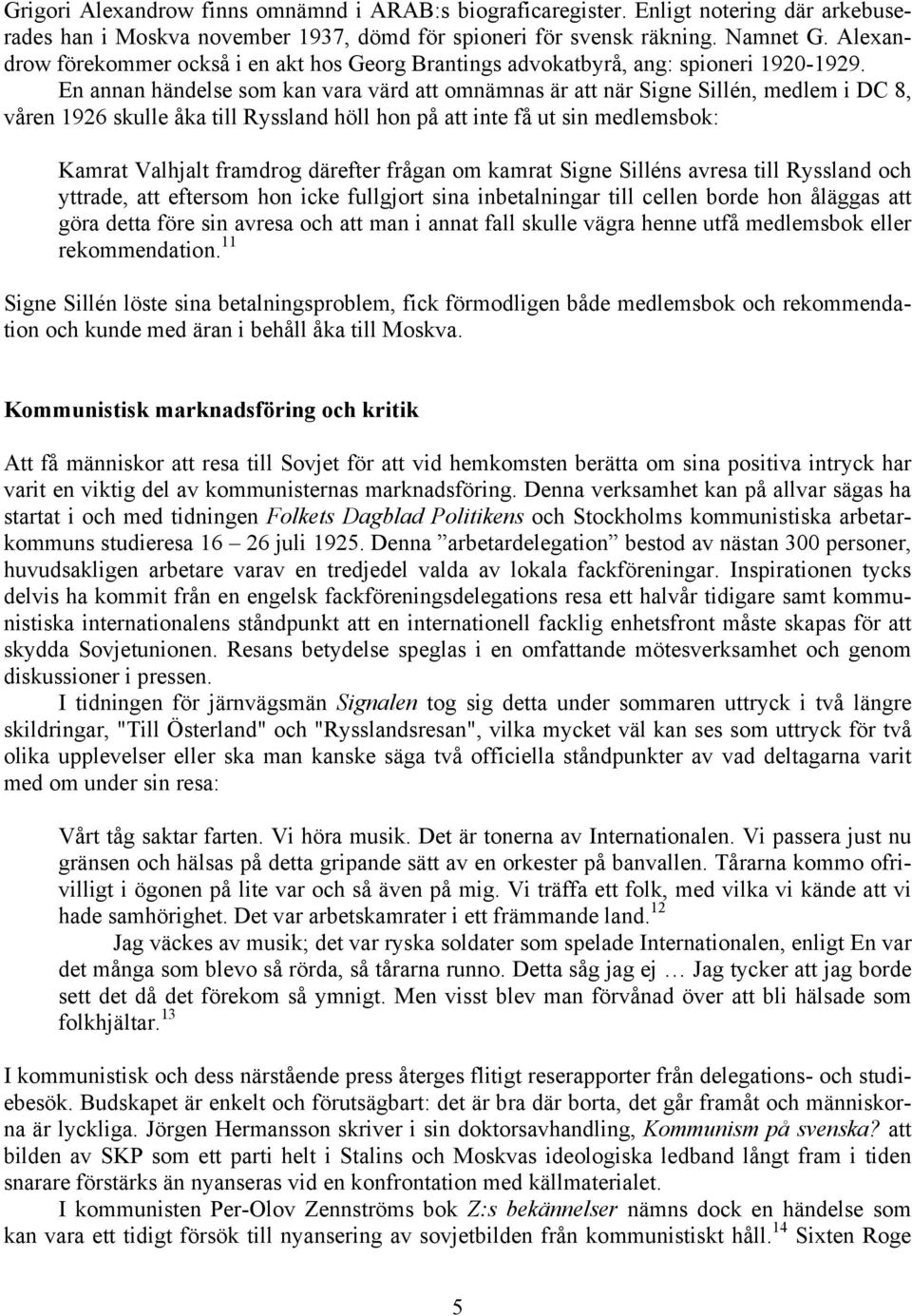 En annan händelse som kan vara värd att omnämnas är att när Signe Sillén, medlem i DC 8, våren 1926 skulle åka till Ryssland höll hon på att inte få ut sin medlemsbok: Kamrat Valhjalt framdrog
