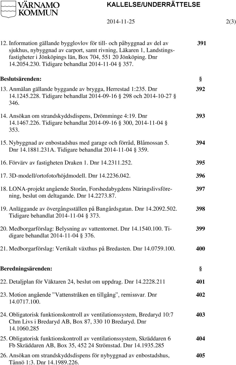 2054.230. Tidigare behandlat 2014-11-04 357. 391 särenden: 13. Anmälan gällande byggande av brygga, Herrestad 1:235. Dnr 14.1245.228. Tidigare behandlat 2014-09-16 298 och 2014-10-27 346. 392 14.