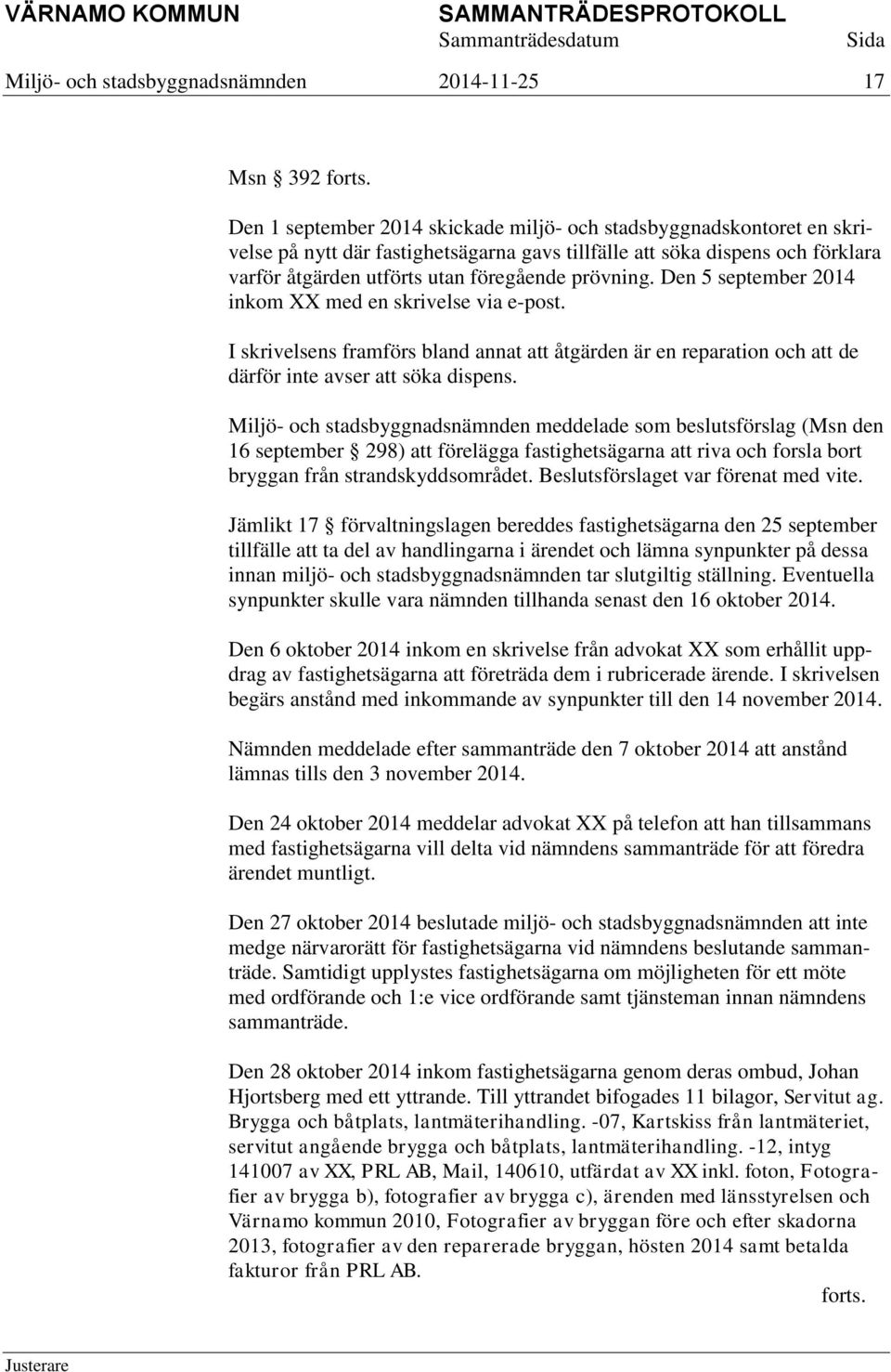 Den 5 september 2014 inkom XX med en skrivelse via e-post. I skrivelsens framförs bland annat att åtgärden är en reparation och att de därför inte avser att söka dispens.