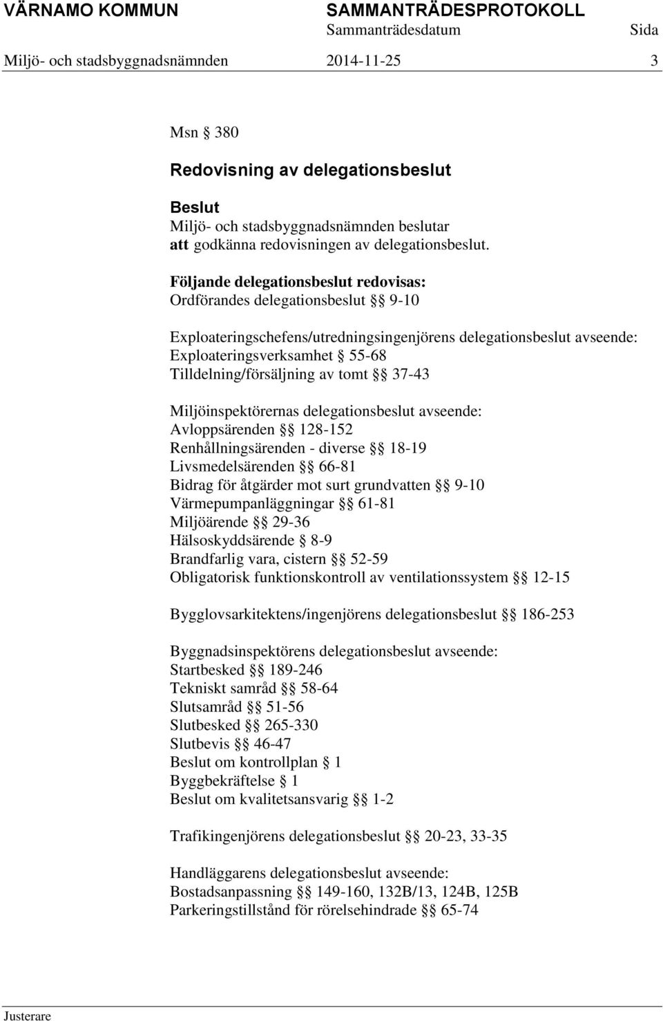 av tomt 37-43 Miljöinspektörernas delegationsbeslut avseende: Avloppsärenden 128-152 Renhållningsärenden - diverse 18-19 Livsmedelsärenden 66-81 Bidrag för åtgärder mot surt grundvatten 9-10