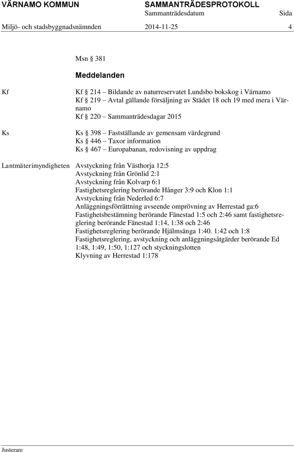 12:5 Avstyckning från Grönlid 2:1 Avstyckning från Kolvarp 6:1 Fastighetsreglering berörande Hånger 3:9 och Klon 1:1 Avstyckning från Nederled 6:7 Anläggningsförrättning avseende omprövning av