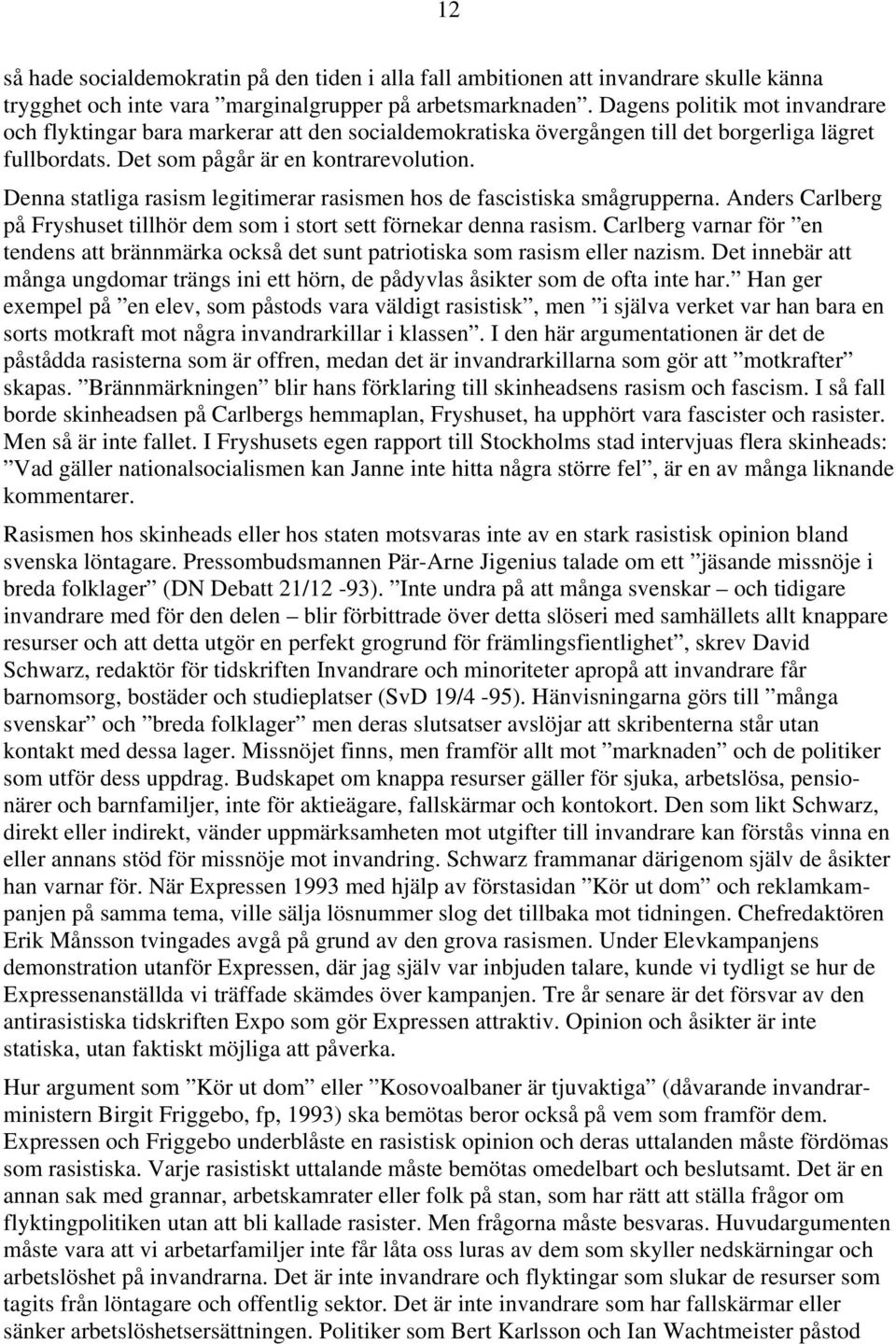 Denna statliga rasism legitimerar rasismen hos de fascistiska smågrupperna. Anders Carlberg på Fryshuset tillhör dem som i stort sett förnekar denna rasism.