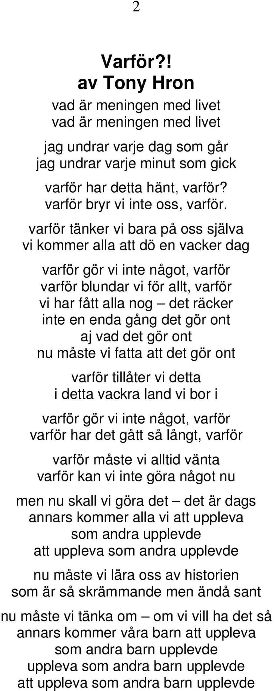 ont aj vad det gör ont nu måste vi fatta att det gör ont varför tillåter vi detta i detta vackra land vi bor i varför gör vi inte något, varför varför har det gått så långt, varför varför måste vi