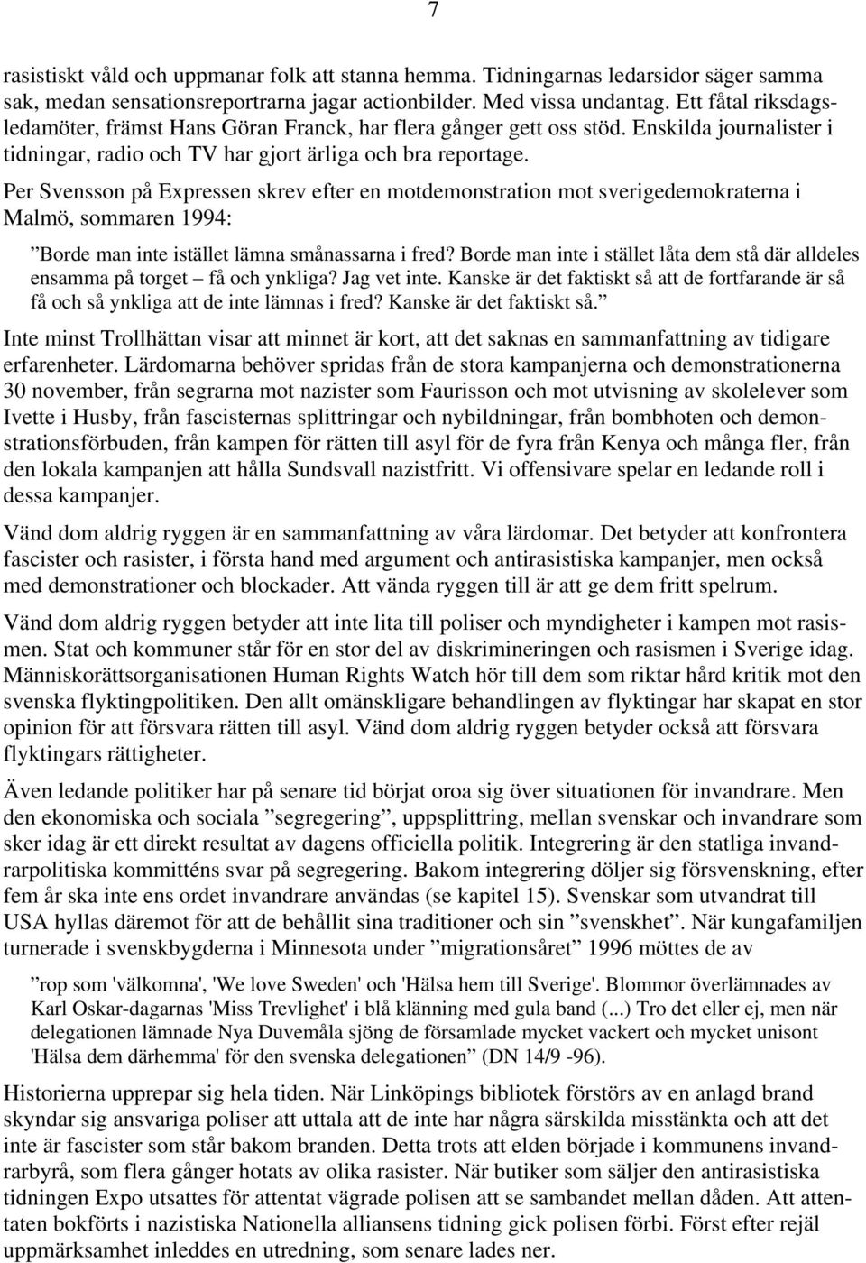 Per Svensson på Expressen skrev efter en motdemonstration mot sverigedemokraterna i Malmö, sommaren 1994: Borde man inte istället lämna smånassarna i fred?