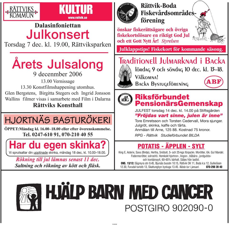 00 eller efter överenskommelse. Tel. 0247-610 91, 070-210 40 55 Har du egen skinka? Vi sprutsaltar din upptinade skinka, måndag 18 dec, kl. 10.00 18.00. Rökning till jul lämnas senast 11 dec.