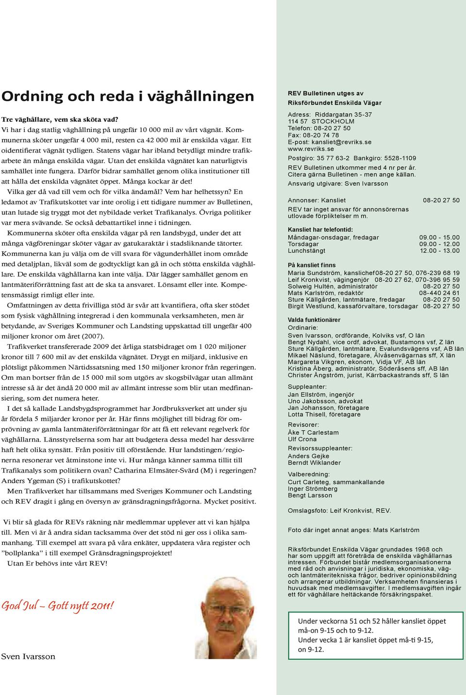 Utan det enskilda vägnätet kan naturligtvis samhället inte fungera. Därför bidrar samhället genom olika institutioner till att hålla det enskilda vägnätet öppet. Många kockar är det!