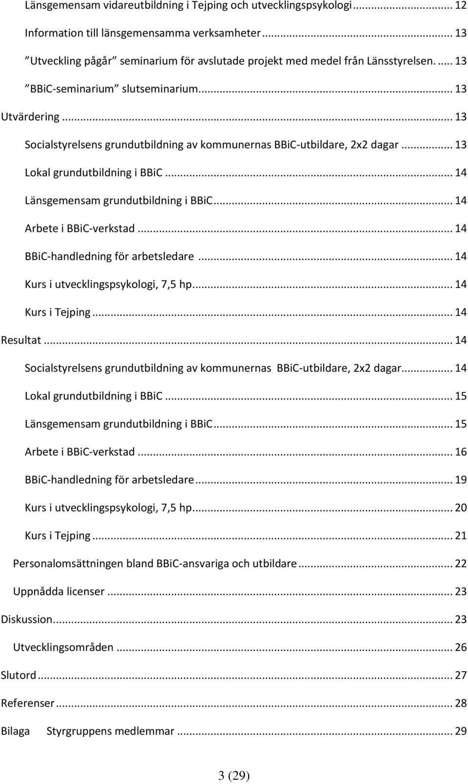 .. 14 Länsgemensam grundutbildning i BBiC... 14 Arbete i BBiC-verkstad... 14 BBiC-handledning för arbetsledare... 14 Kurs i utvecklingspsykologi, 7,5 hp... 14 Kurs i Tejping... 14 Resultat.