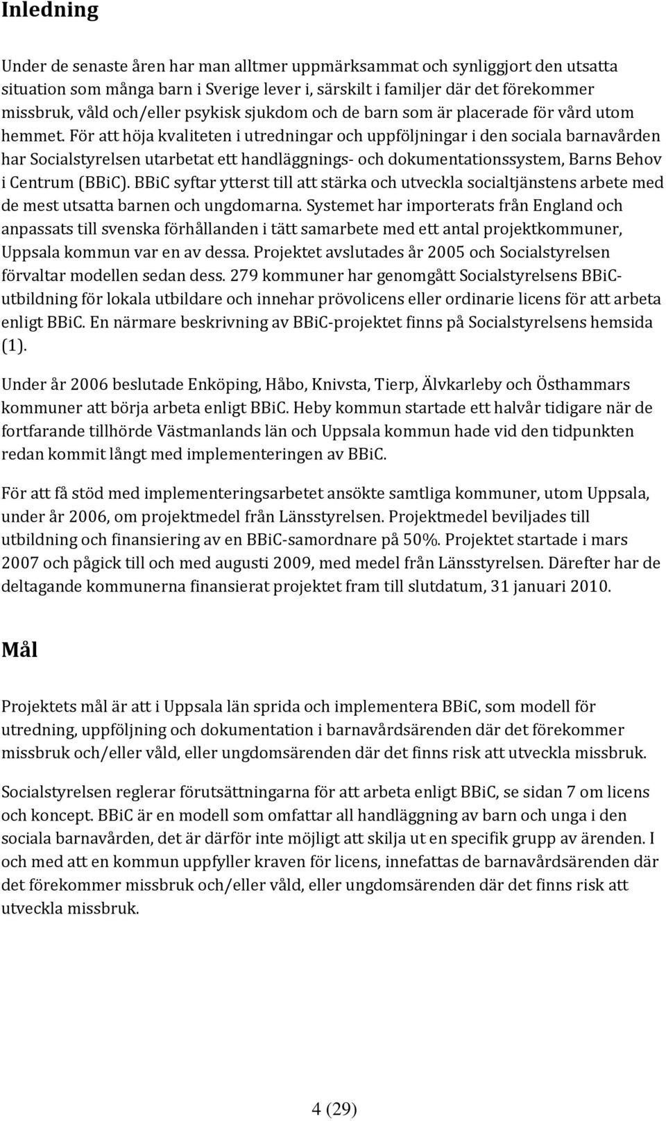 För att höja kvaliteten i utredningar och uppföljningar i den sociala barnavården har Socialstyrelsen utarbetat ett handläggnings och dokumentationssystem, Barns Behov i Centrum (BBiC).