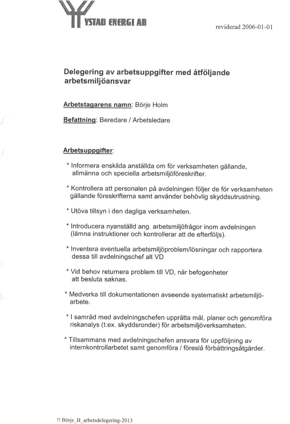 * Kontrollera att personalen på avdelningen följer de för verksamheten gällande föreskrifterna samt använder behövlig skyddsutrustning. * Utöva tillsyn i den dagliga verksamheten.