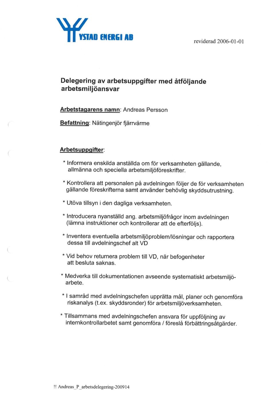 * Kontrollera att personalen på avdelningen följer de för verksamheten gällande föreskrifterna samt använder behövlig skyddsutrustning. * Utöva tillsyn i den dagliga verksamheten.