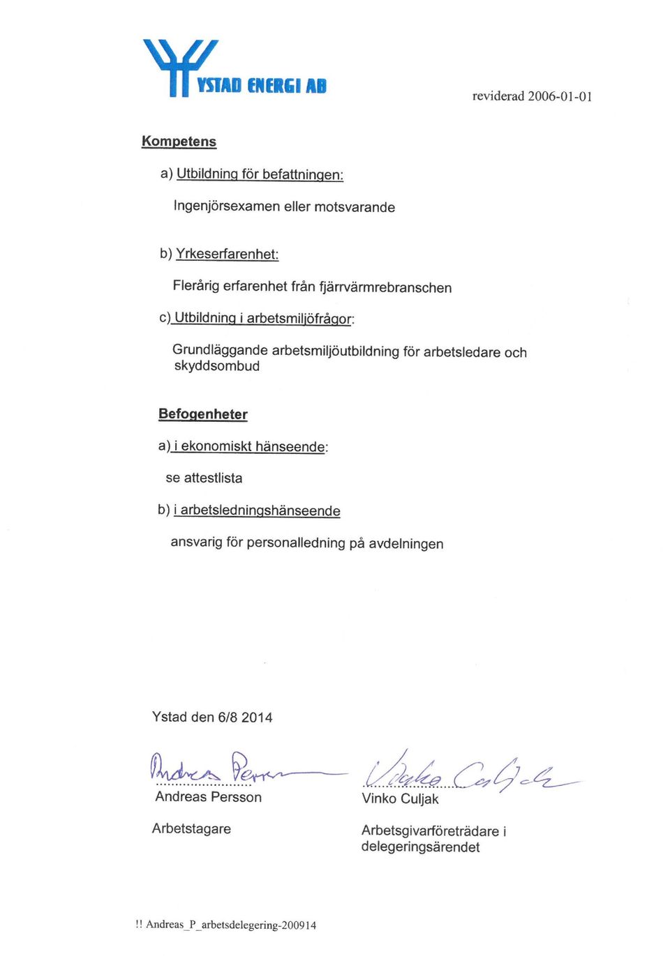 Befogenheter a) i ekonomiskt hänseende: se attestlista b) i arbetsledninashänseende ansvarig för personalledning på avdelningen Ystad den 6/8