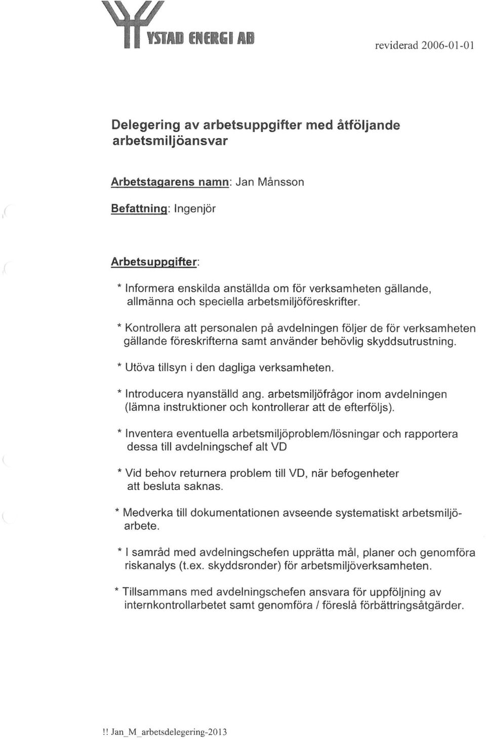 * Kontrollera att personalen på avdelningen följer de för verksamheten gällande föreskrifterna samt använder behövlig skyddsutrustning. * Utöva tillsyn i den dagliga verksamheten.