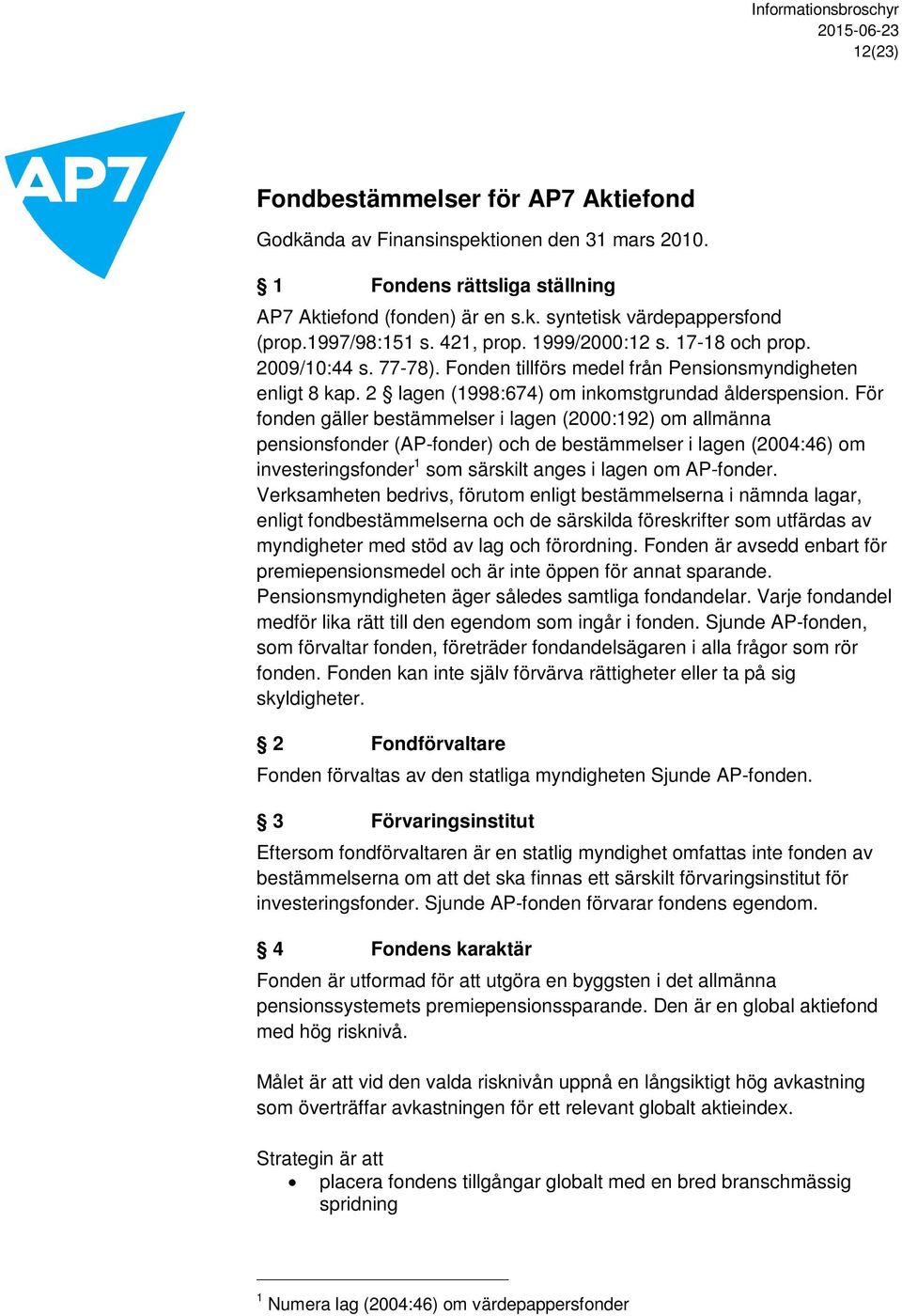 För fonden gäller bestämmelser i lagen (2000:192) om allmänna pensionsfonder (AP-fonder) och de bestämmelser i lagen (2004:46) om investeringsfonder 1 som särskilt anges i lagen om AP-fonder.