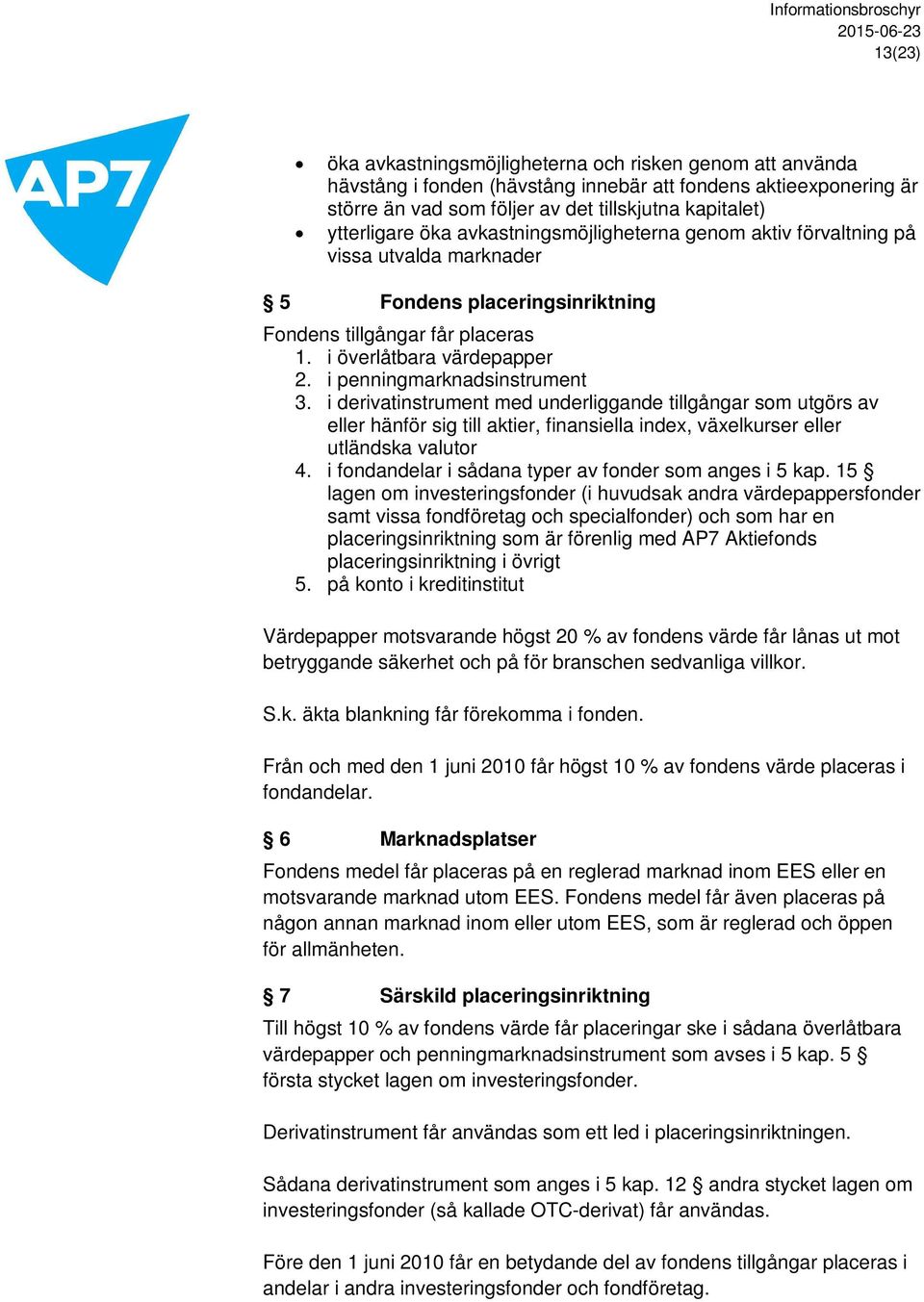 i penningmarknadsinstrument 3. i derivatinstrument med underliggande tillgångar som utgörs av eller hänför sig till aktier, finansiella index, växelkurser eller utländska valutor 4.