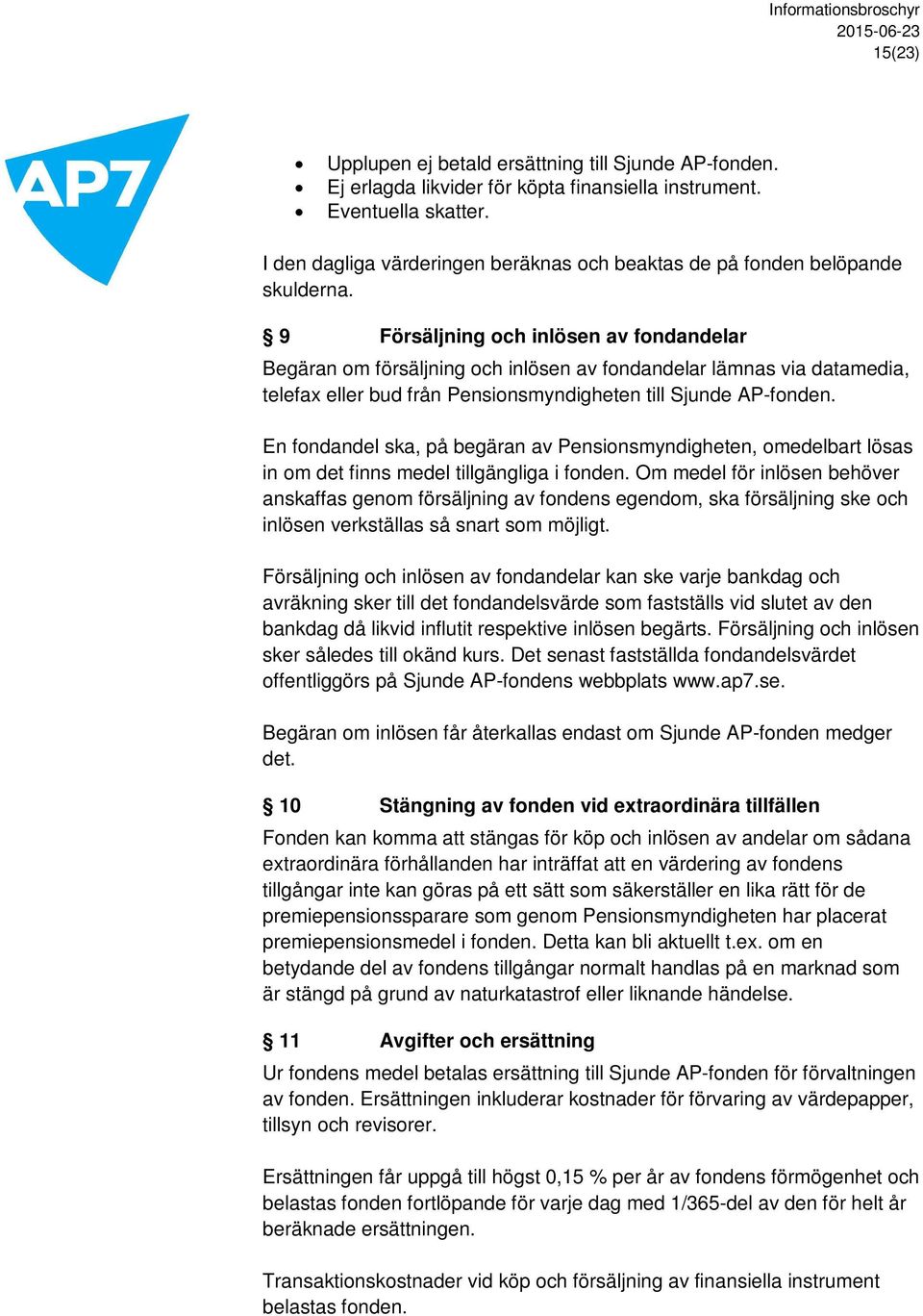 9 Försäljning och inlösen av fondandelar Begäran om försäljning och inlösen av fondandelar lämnas via datamedia, telefax eller bud från Pensionsmyndigheten till Sjunde AP-fonden.