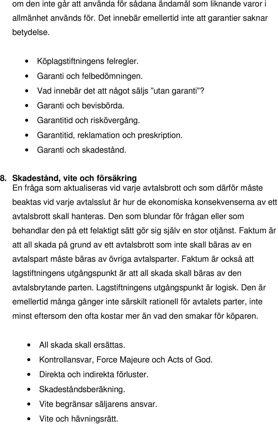 Skadestånd, vite och försäkring En fråga som aktualiseras vid varje avtalsbrott och som därför måste beaktas vid varje avtalsslut är hur de ekonomiska konsekvenserna av ett avtalsbrott skall hanteras.