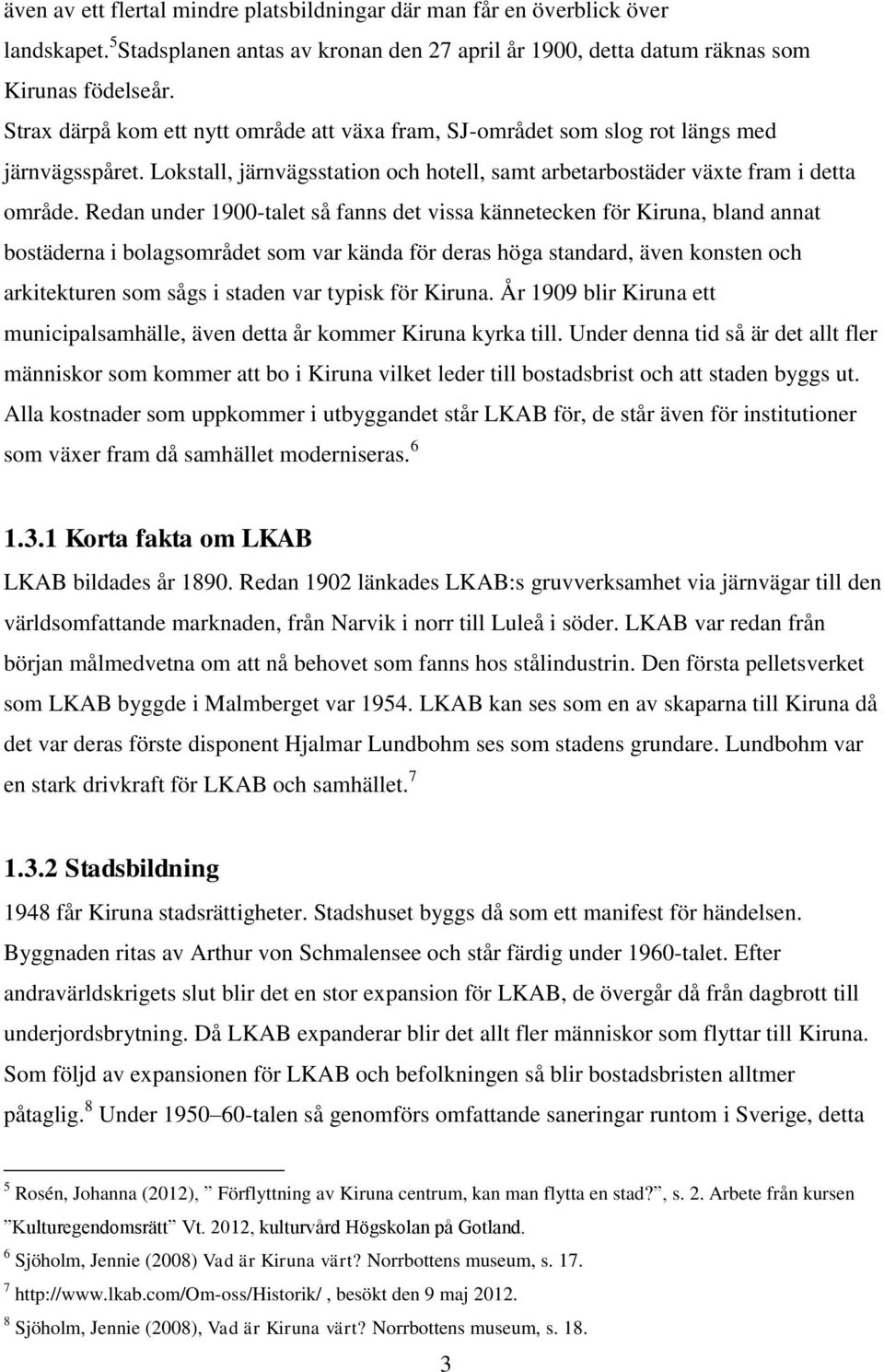 Redan under 1900-talet så fanns det vissa kännetecken för Kiruna, bland annat bostäderna i bolagsområdet som var kända för deras höga standard, även konsten och arkitekturen som sågs i staden var