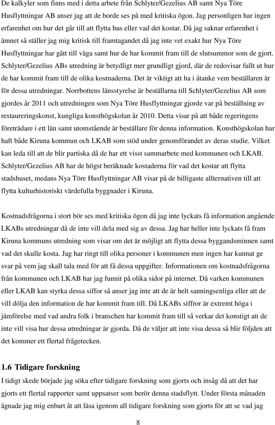 Då jag saknar erfarenhet i ämnet så ställer jag mig kritisk till framtagandet då jag inte vet exakt hur Nya Töre Husflyttningar har gått till väga samt hur de har kommit fram till de slutsummor som