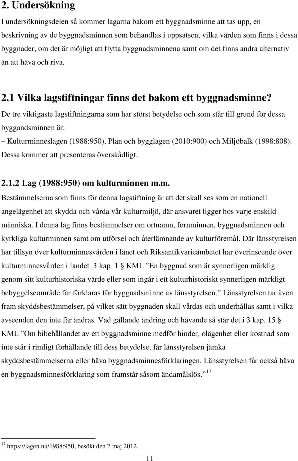 De tre viktigaste lagstiftningarna som har störst betydelse och som står till grund för dessa byggandsminnen är: Kulturminneslagen (1988:950), Plan och bygglagen (2010:900) och Miljöbalk (1998:808).