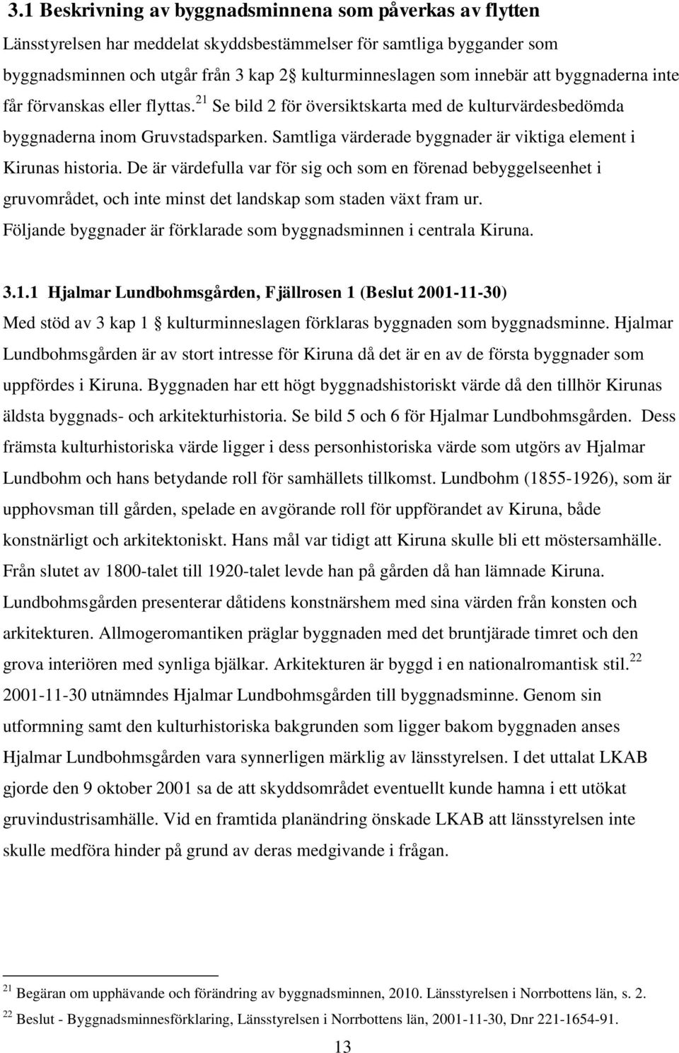 Samtliga värderade byggnader är viktiga element i Kirunas historia. De är värdefulla var för sig och som en förenad bebyggelseenhet i gruvområdet, och inte minst det landskap som staden växt fram ur.