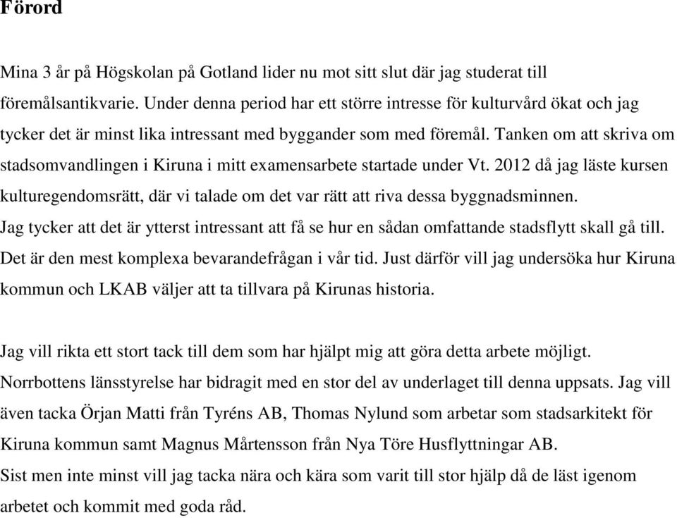 Tanken om att skriva om stadsomvandlingen i Kiruna i mitt examensarbete startade under Vt. 2012 då jag läste kursen kulturegendomsrätt, där vi talade om det var rätt att riva dessa byggnadsminnen.