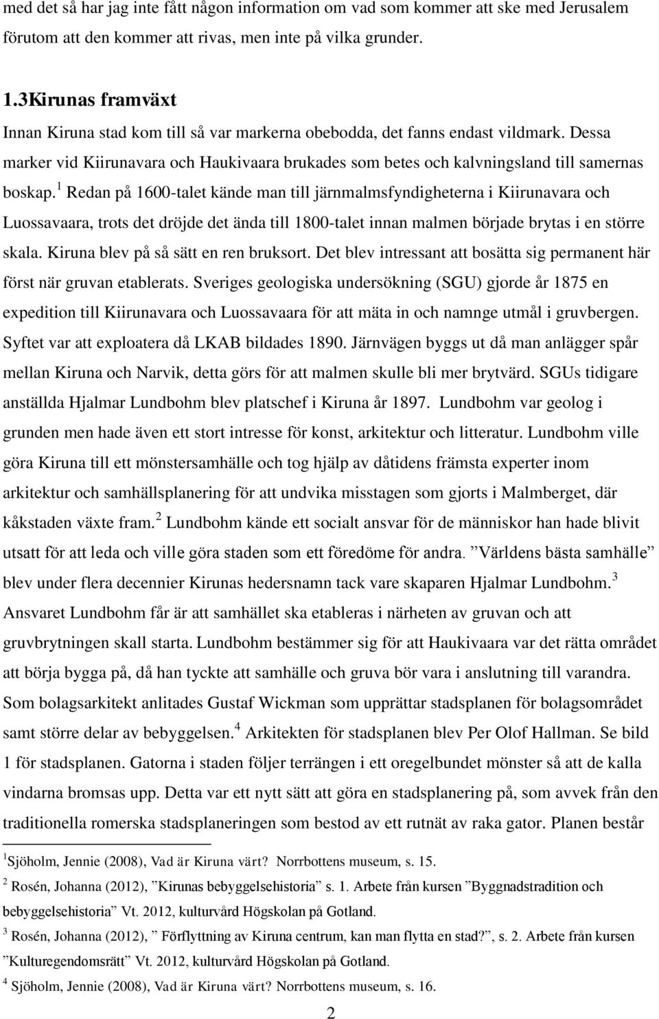 1 Redan på 1600-talet kände man till järnmalmsfyndigheterna i Kiirunavara och Luossavaara, trots det dröjde det ända till 1800-talet innan malmen började brytas i en större skala.