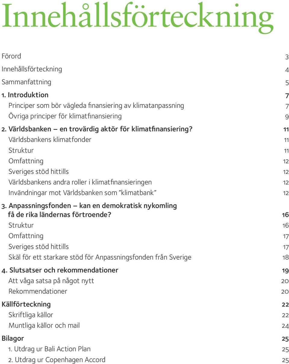 11 Världsbankens klimatfonder 11 Struktur 11 Omfattning 12 Sveriges stöd hittills 12 Världsbankens andra roller i klimatfinansieringen 12 Invändningar mot Världsbanken som klimatbank 12 3.