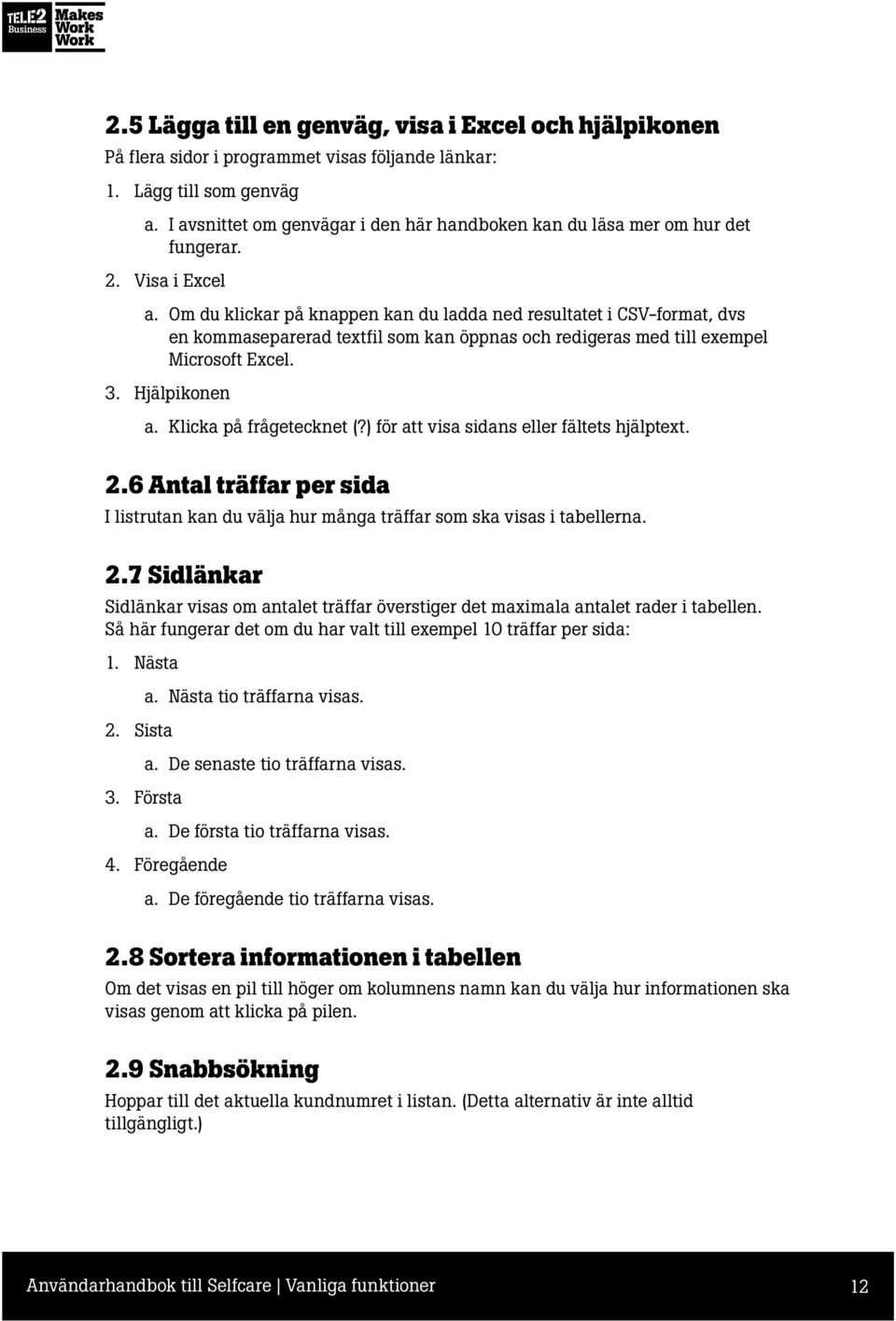 Om du klickar på knappen kan du ladda ned resultatet i CSV-format, dvs en kommaseparerad textfil som kan öppnas och redigeras med till exempel Microsoft Excel. 3. Hjälpikonen a.