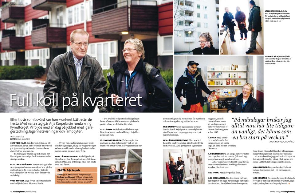 Med vana steg går Arja Korpela sin runda kring Rymdtorget. Vi följde med en dag på jobbet med garagestädning, lägenhetsvisningar och lampbyten. text Olle Råde foto Niklas Maupoix 06.15 TIDIG START.