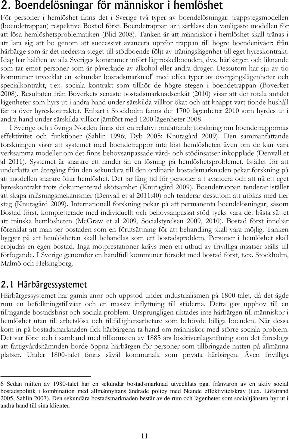 Tanken är att människor i hemlöshet skall tränas i att lära sig att bo genom att successivt avancera uppför trappan till högre boendenivåer: från härbärge som är det nedersta steget till stödboende