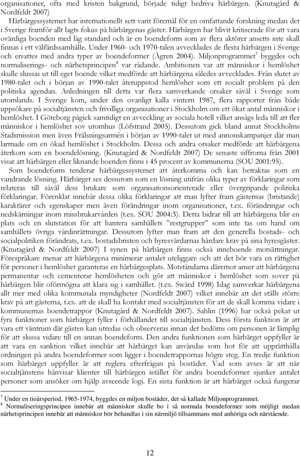 Härbärgen har blivit kritiserade för att vara ovärdiga boenden med låg standard och är en boendeform som av flera aktörer ansetts inte skall finnas i ett välfärdssamhälle.