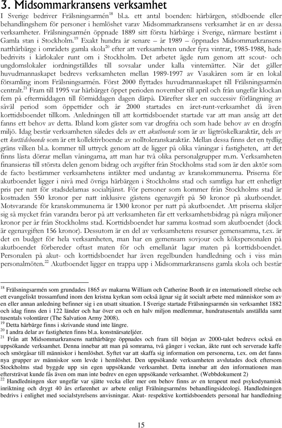 19 Exakt hundra år senare år 1989 öppnades Midsommarkransens natthärbärge i områdets gamla skola 20 efter att verksamheten under fyra vintrar, 1985-1988, hade bedrivits i kårlokaler runt om i