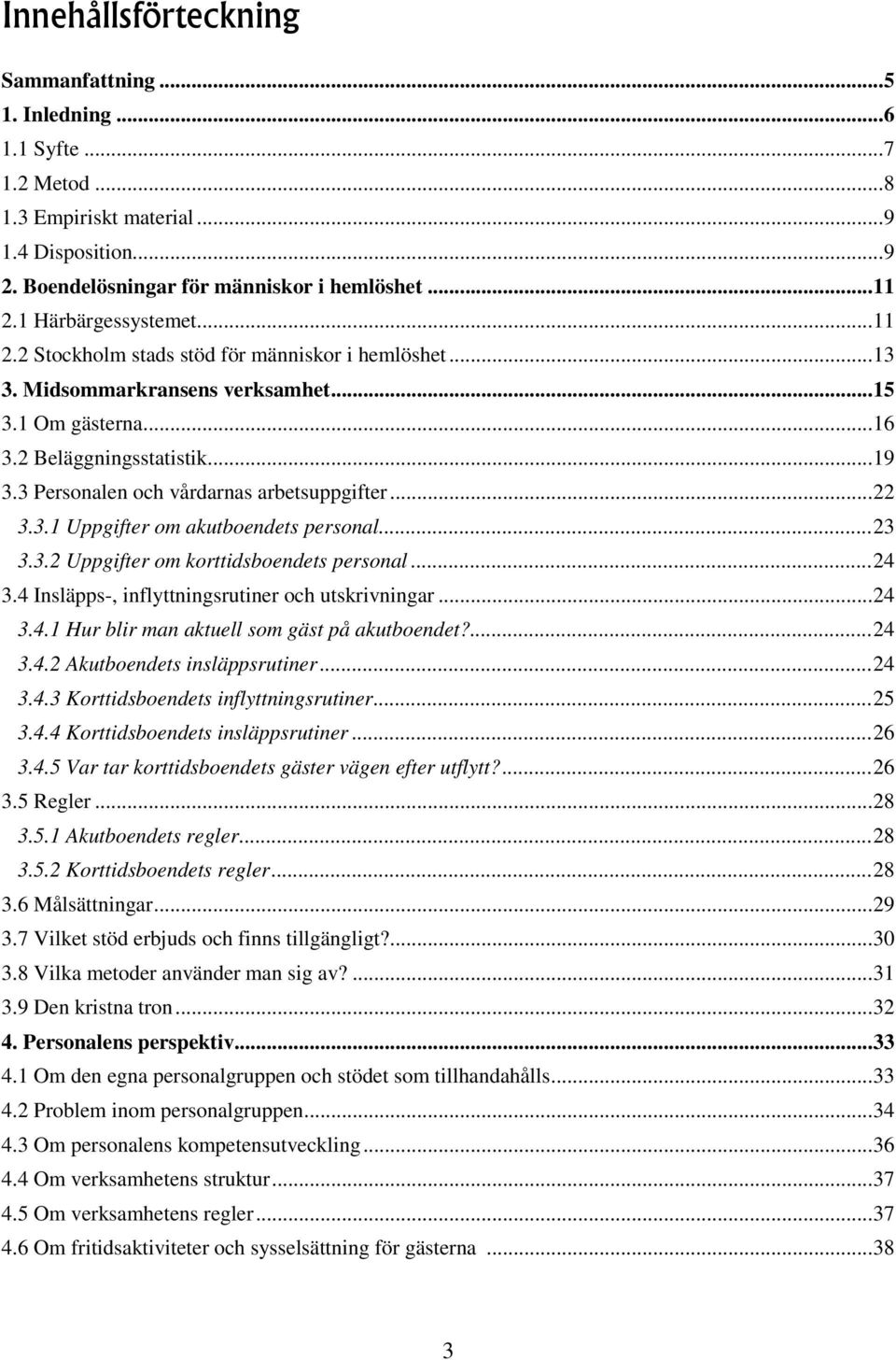 3 Personalen och vårdarnas arbetsuppgifter...22 3.3.1 Uppgifter om akutboendets personal...23 3.3.2 Uppgifter om korttidsboendets personal...24 3.4 Insläpps-, inflyttningsrutiner och utskrivningar.