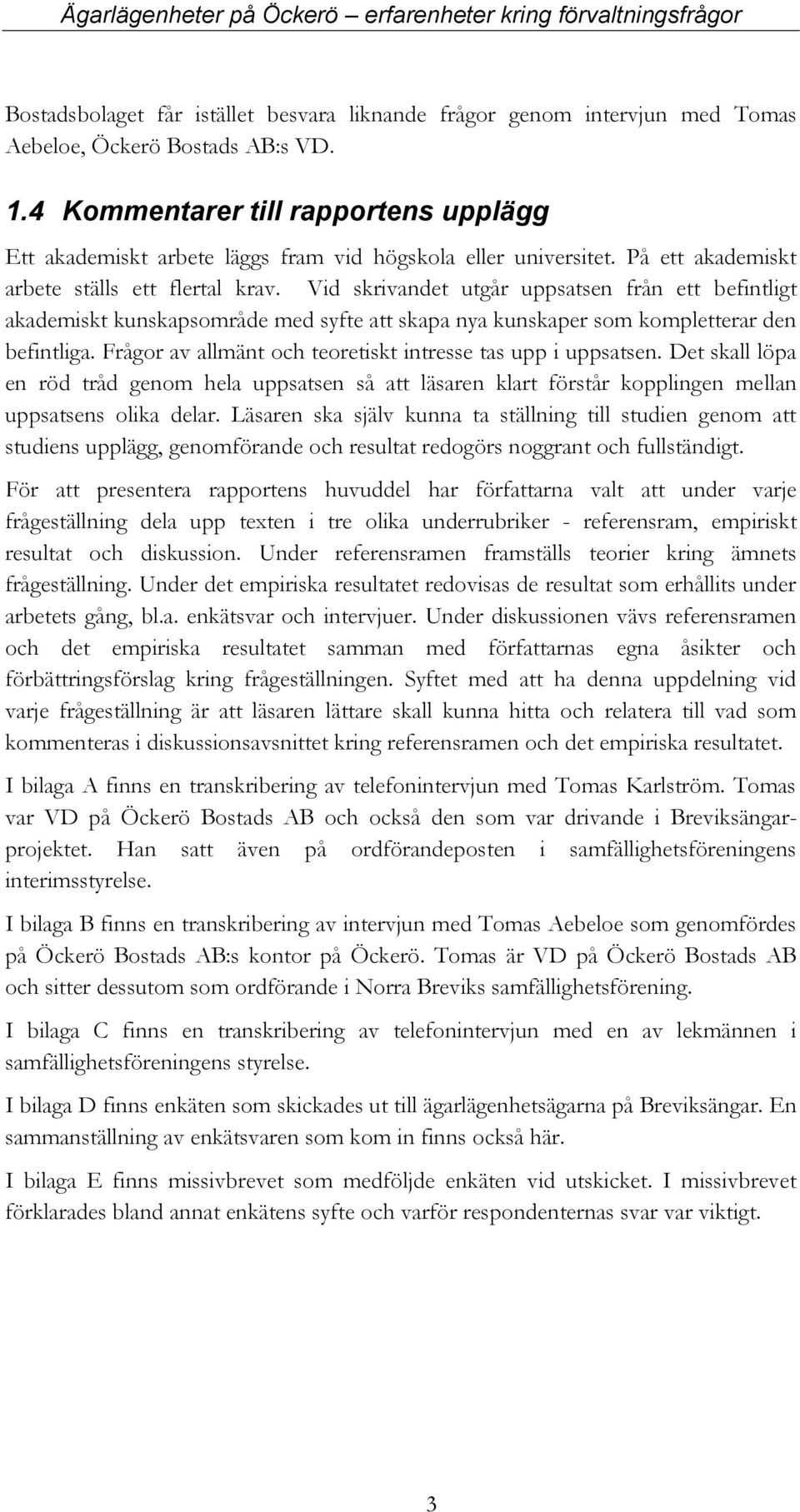 Vid skrivandet utgår uppsatsen från ett befintligt akademiskt kunskapsområde med syfte att skapa nya kunskaper som kompletterar den befintliga.