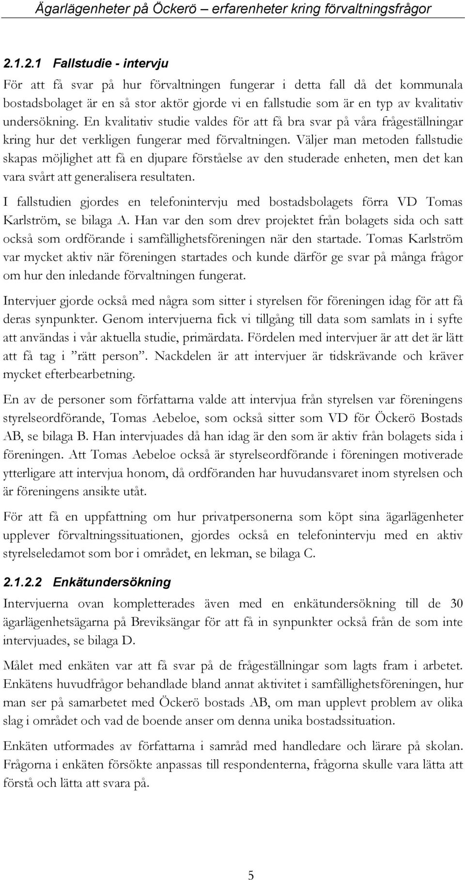 Väljer man metoden fallstudie skapas möjlighet att få en djupare förståelse av den studerade enheten, men det kan vara svårt att generalisera resultaten.