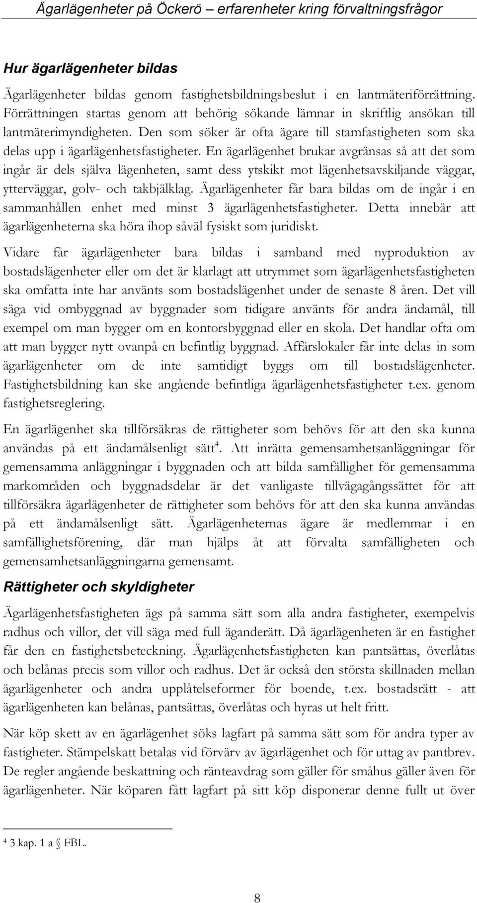 En ägarlägenhet brukar avgränsas så att det som ingår är dels själva lägenheten, samt dess ytskikt mot lägenhetsavskiljande väggar, ytterväggar, golv- och takbjälklag.