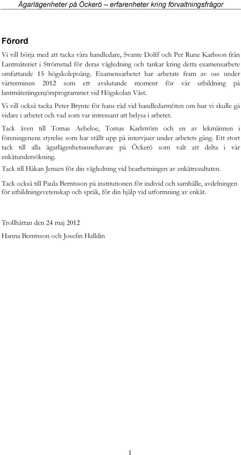 Vi vill också tacka Peter Brynte för hans råd vid handledarmöten om hur vi skulle gå vidare i arbetet och vad som var intressant att belysa i arbetet.