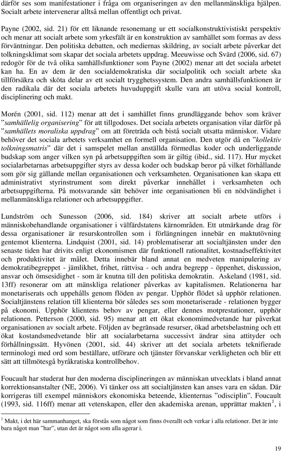 Den politiska debatten, och mediernas skildring, av socialt arbete påverkar det tolkningsklimat som skapar det sociala arbetets uppdrag. Meeuwisse och Svärd (2006, sid.