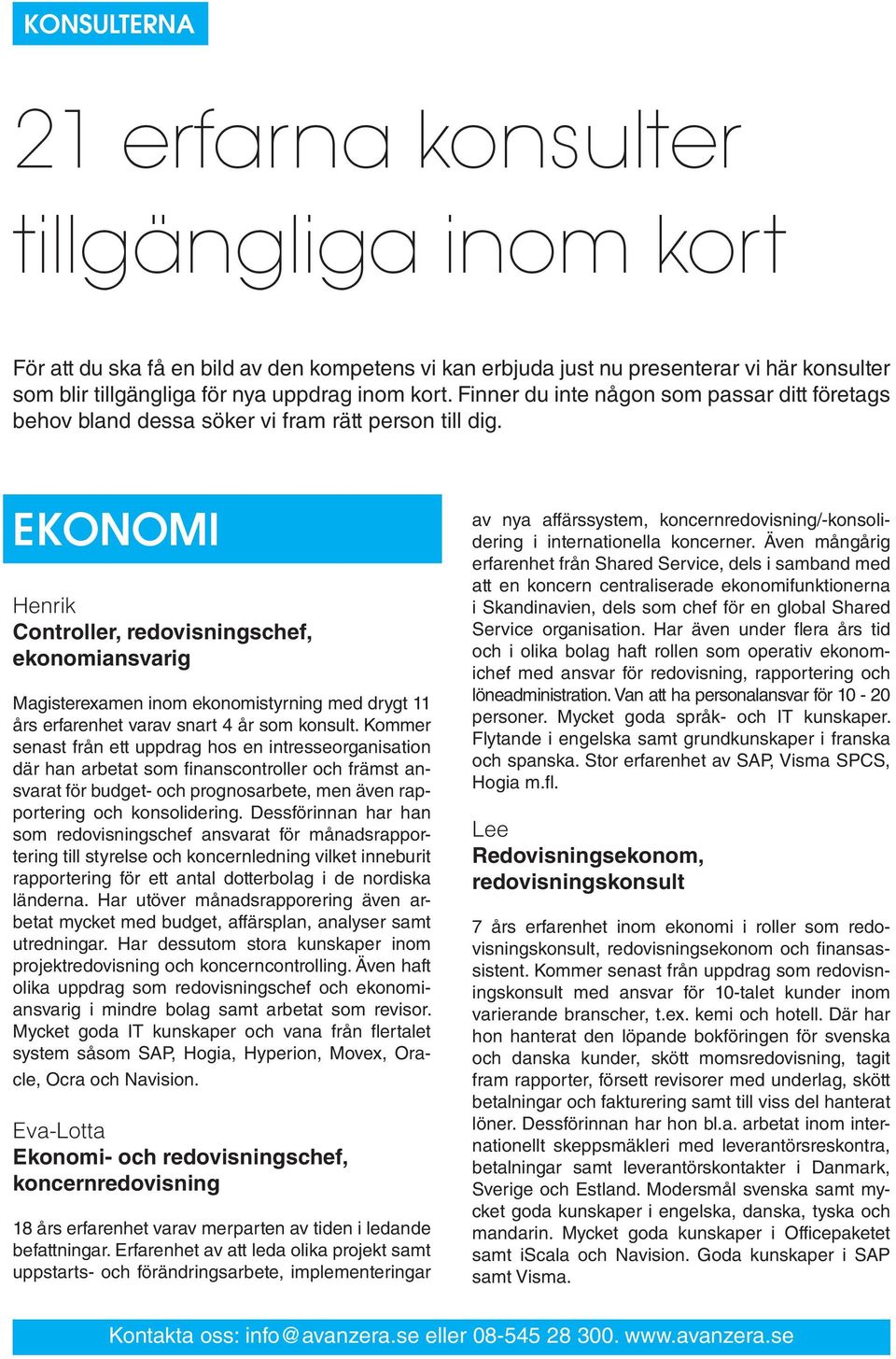 EKONOMI Henrik Controller, redovisningschef, ekonomiansvarig Magisterexamen inom ekonomistyrning med drygt 11 års erfarenhet varav snart 4 år som konsult.